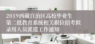 2019西藏自治区高校毕业生第二批教育系统相关职位招考拟录用人员派遣工作通知