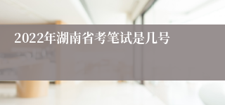2022年湖南省考笔试是几号