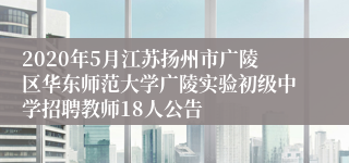 2020年5月江苏扬州市广陵区华东师范大学广陵实验初级中学招聘教师18人公告