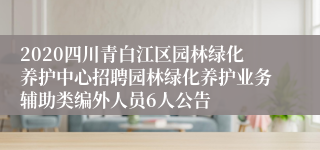 2020四川青白江区园林绿化养护中心招聘园林绿化养护业务辅助类编外人员6人公告