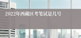 2022年西藏区考笔试是几号