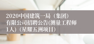 2020中国建筑一局（集团）有限公司招聘公告(测量工程师1人)（星耀五洲项目）