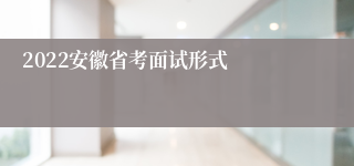 2022安徽省考面试形式