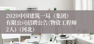 2020中国建筑一局（集团）有限公司招聘公告(物资工程师2人)（河北）