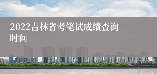 2022吉林省考笔试成绩查询时间