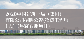 2020中国建筑一局（集团）有限公司招聘公告(物资工程师1人)（星耀五洲项目）