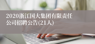 2020浙江国大集团有限责任公司招聘公告(21人)