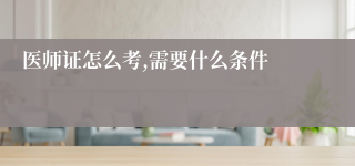 医师证怎么考,需要什么条件