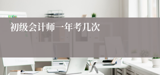 初级会计师一年考几次