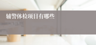 辅警体检项目有哪些