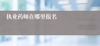 执业药师在哪里报名