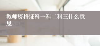 教师资格证科一科二科三什么意思