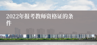 2022年报考教师资格证的条件
