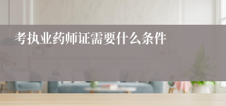 考执业药师证需要什么条件