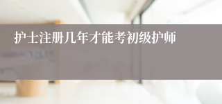 护士注册几年才能考初级护师