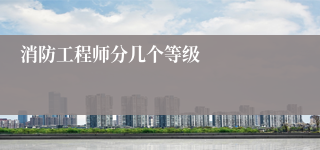 消防工程师分几个等级