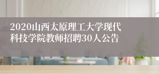 2020山西太原理工大学现代科技学院教师招聘30人公告