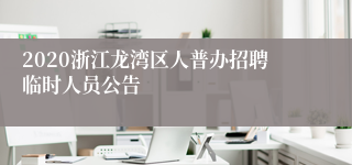 2020浙江龙湾区人普办招聘临时人员公告