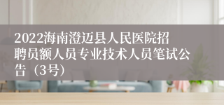 2022海南澄迈县人民医院招聘员额人员专业技术人员笔试公告（3号）