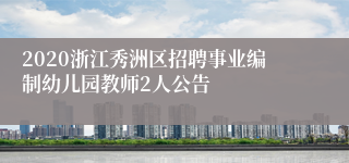 2020浙江秀洲区招聘事业编制幼儿园教师2人公告