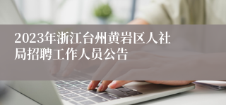 2023年浙江台州黄岩区人社局招聘工作人员公告