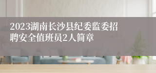 2023湖南长沙县纪委监委招聘安全值班员2人简章