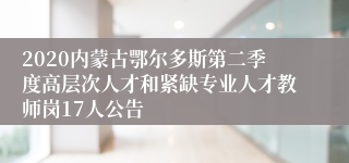 2020内蒙古鄂尔多斯第二季度高层次人才和紧缺专业人才教师岗17人公告