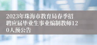2023年珠海市教育局春季招聘应届毕业生事业编制教师120人预公告
