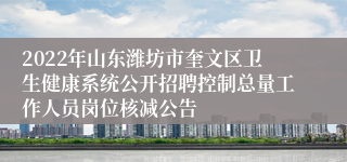 2022年山东潍坊市奎文区卫生健康系统公开招聘控制总量工作人员岗位核减公告