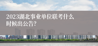 2023湖北事业单位联考什么时候出公告？