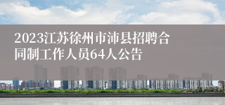 2023江苏徐州市沛县招聘合同制工作人员64人公告