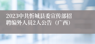 2023中共忻城县委宣传部招聘编外人员2人公告（广西）