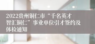 2022贵州铜仁市“千名英才智汇铜仁”事业单位引才签约及体检通知