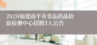 2020福建南平市食品药品检验检测中心招聘3人公告