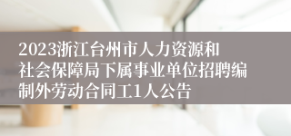 2023浙江台州市人力资源和社会保障局下属事业单位招聘编制外劳动合同工1人公告