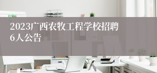 2023广西农牧工程学校招聘6人公告