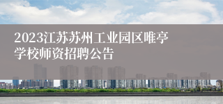 2023江苏苏州工业园区唯亭学校师资招聘公告