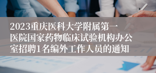 2023重庆医科大学附属第一医院国家药物临床试验机构办公室招聘1名编外工作人员的通知