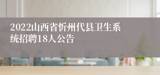 2022山西省忻州代县卫生系统招聘18人公告