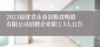 2023福建省永春县粮食购销有限公司招聘企业职工3人公告