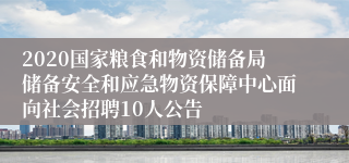 2020国家粮食和物资储备局储备安全和应急物资保障中心面向社会招聘10人公告