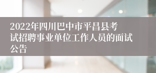 2022年四川巴中市平昌县考试招聘事业单位工作人员的面试公告