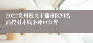 2022贵州遵义市播州区知名高校引才线下评审公告