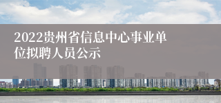 2022贵州省信息中心事业单位拟聘人员公示