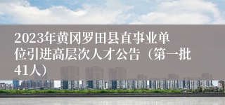 2023年黄冈罗田县直事业单位引进高层次人才公告（第一批41人）