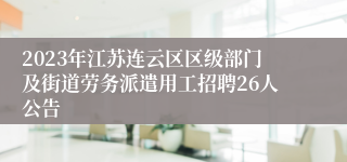 2023年江苏连云区区级部门及街道劳务派遣用工招聘26人公告