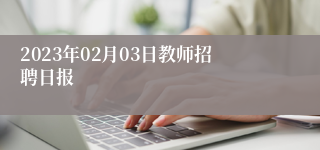 2023年02月03日教师招聘日报