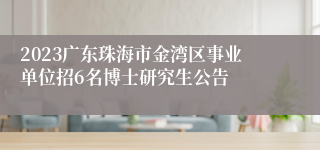 2023广东珠海市金湾区事业单位招6名博士研究生公告