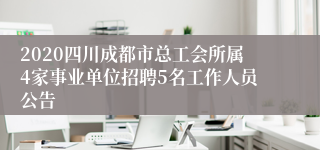 2020四川成都市总工会所属4家事业单位招聘5名工作人员公告