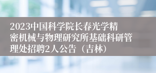 2023中国科学院长春光学精密机械与物理研究所基础科研管理处招聘2人公告（吉林）